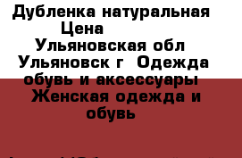 Дубленка натуральная › Цена ­ 11 000 - Ульяновская обл., Ульяновск г. Одежда, обувь и аксессуары » Женская одежда и обувь   